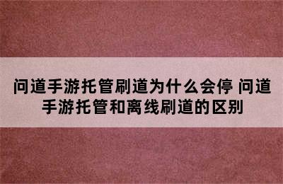 问道手游托管刷道为什么会停 问道手游托管和离线刷道的区别